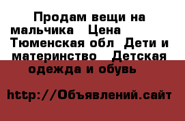 Продам вещи на мальчика › Цена ­ 2 500 - Тюменская обл. Дети и материнство » Детская одежда и обувь   